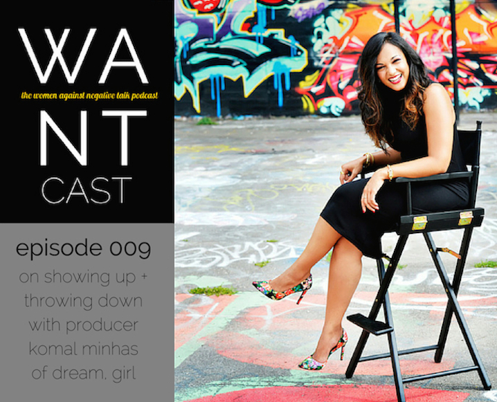 The WANTcast, Episode 009: On Showing Up + Throwing Down with Producer Komal Minhas of Dream, Girl