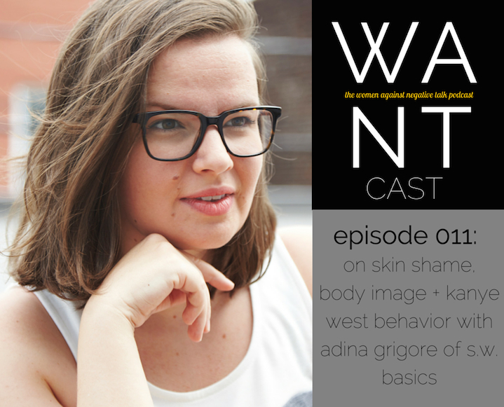 The WANTcast, Episode 011: On Skin Shame, Body Image + Kanye West Behavior With Adina Grigore of S.W. Basics